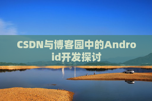 CSDN与博客园中的Android开发探讨